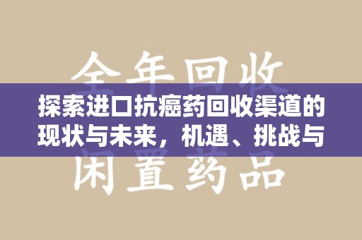 济南探索进口抗癌药回收渠道的现状与未来，机遇、挑战与规范