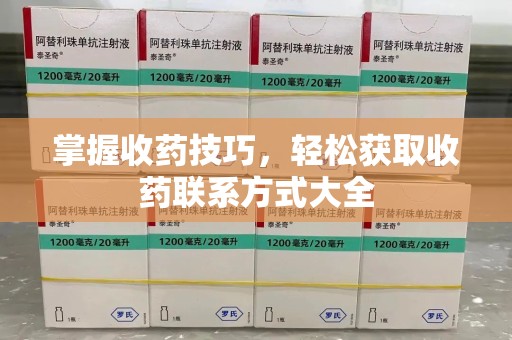 济南掌握收药技巧，轻松获取收药联系方式大全