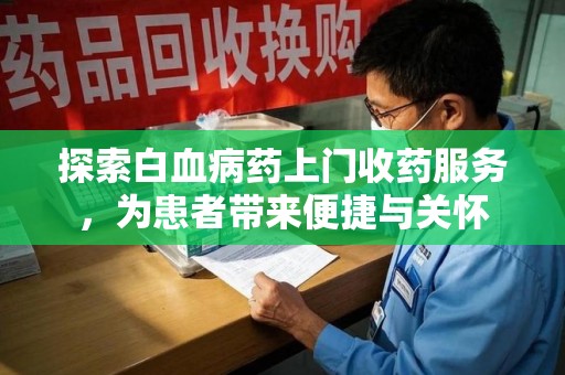 济南探索白血病药上门收药服务，为患者带来便捷与关怀