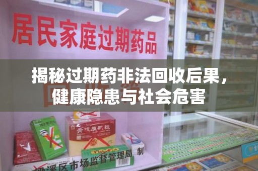 济南揭秘过期药非法回收后果，健康隐患与社会危害