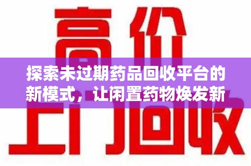 济南探索未过期药品回收平台的新模式，让闲置药物焕发新生