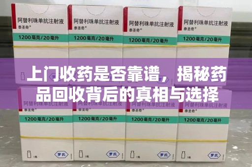 济南上门收药是否靠谱，揭秘药品回收背后的真相与选择