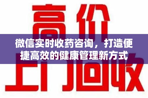 济南微信实时收药咨询，打造便捷高效的健康管理新方式