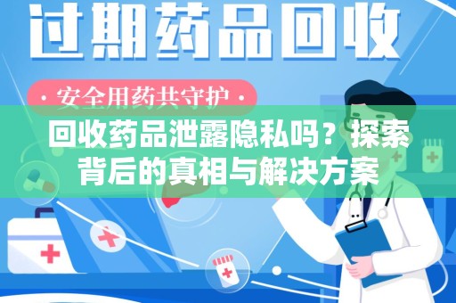 济南回收药品泄露隐私吗？探索背后的真相与解决方案