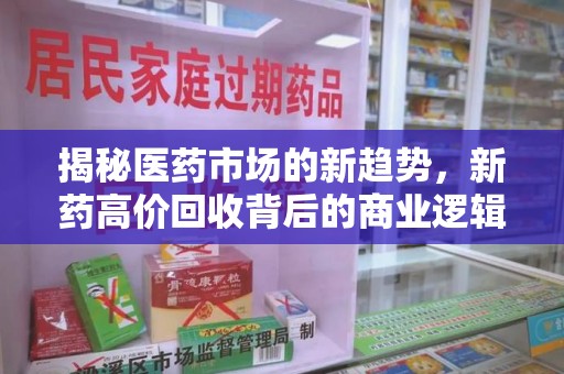 济南揭秘医药市场的新趋势，新药高价回收背后的商业逻辑与社会影响