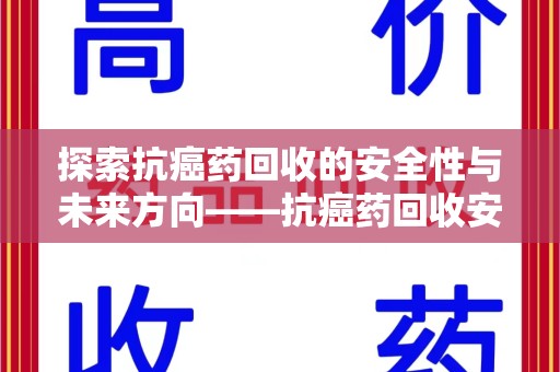 济南探索抗癌药回收的安全性与未来方向——抗癌药回收安全吗