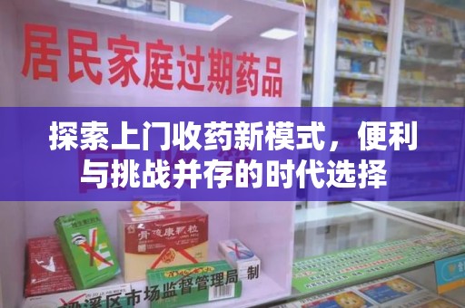 济南探索上门收药新模式，便利与挑战并存的时代选择
