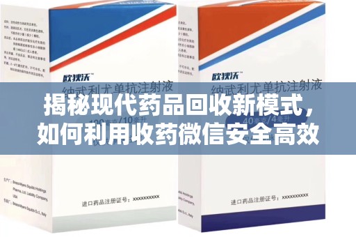 济南揭秘现代药品回收新模式，如何利用收药微信安全高效处理闲置药物