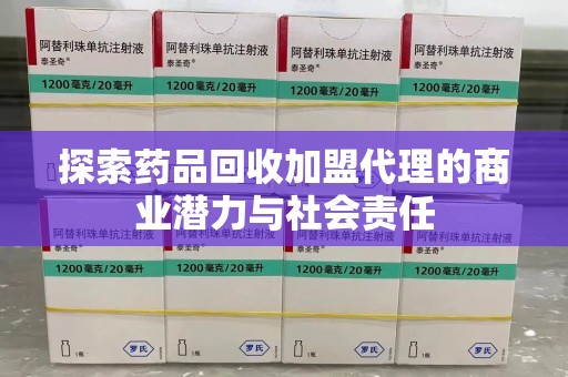 济南探索药品回收加盟代理的商业潜力与社会责任