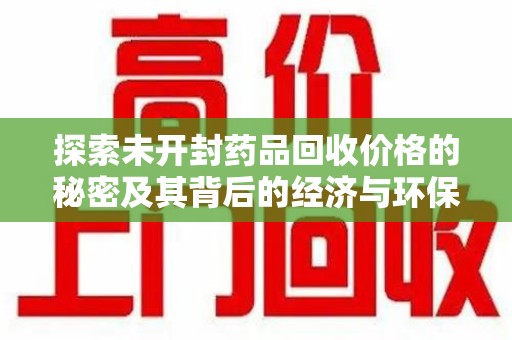 济南探索未开封药品回收价格的秘密及其背后的经济与环保价值