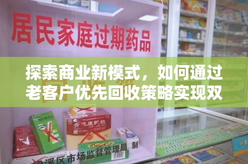 济南探索商业新模式，如何通过老客户优先回收策略实现双赢