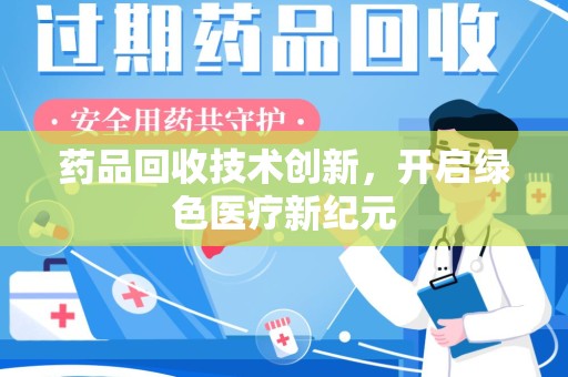 济南药品回收技术创新，开启绿色医疗新纪元