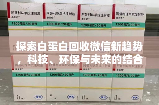济南探索白蛋白回收微信新趋势，科技、环保与未来的结合