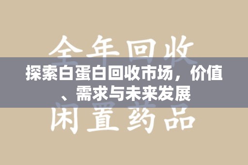 济南探索白蛋白回收市场，价值、需求与未来发展