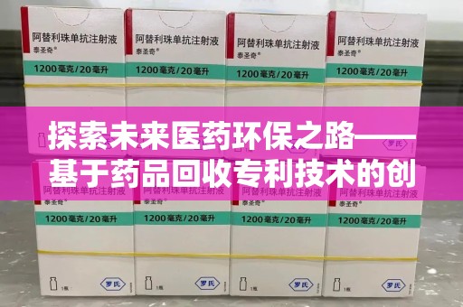 济南探索未来医药环保之路——基于药品回收专利技术的创新与发展