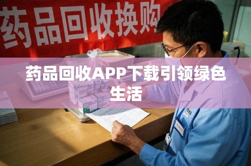 济南药品回收APP下载引领绿色生活