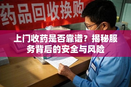 济南上门收药是否靠谱？揭秘服务背后的安全与风险