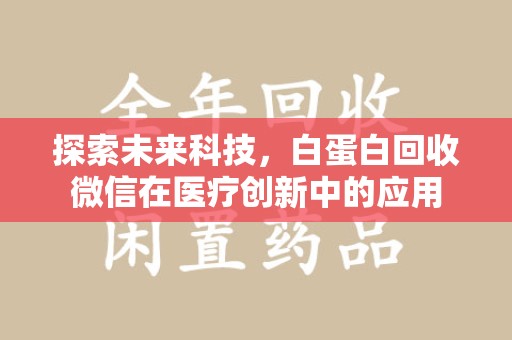 济南探索未来科技，白蛋白回收微信在医疗创新中的应用