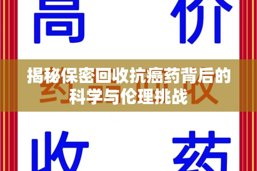 济南揭秘保密回收抗癌药背后的科学与伦理挑战
