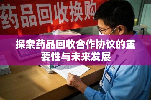 济南探索药品回收合作协议的重要性与未来发展