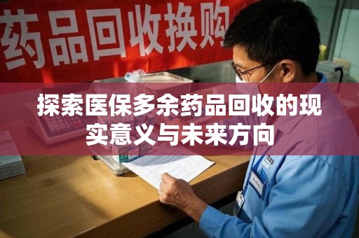 济南探索医保多余药品回收的现实意义与未来方向