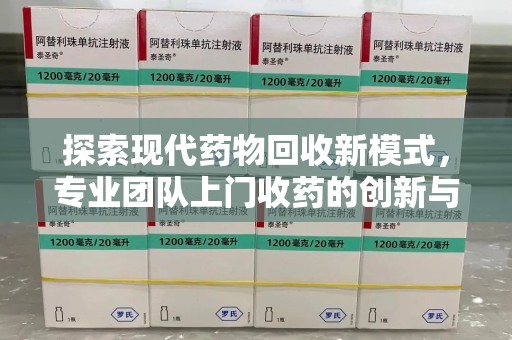济南探索现代药物回收新模式，专业团队上门收药的创新与意义