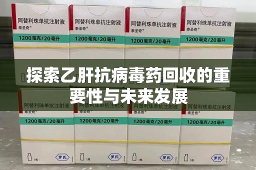 济南探索乙肝抗病毒药回收的重要性与未来发展