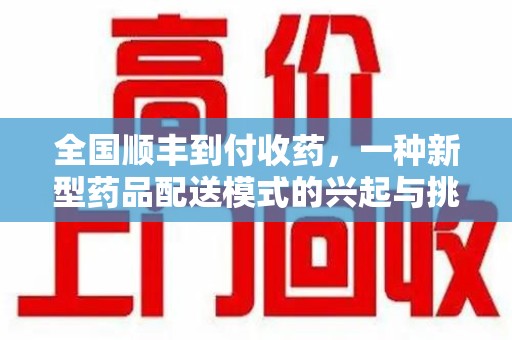 济南全国顺丰到付收药，一种新型药品配送模式的兴起与挑战
