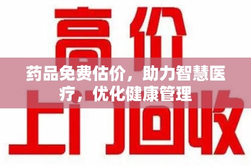 济南药品免费估价，助力智慧医疗，优化健康管理