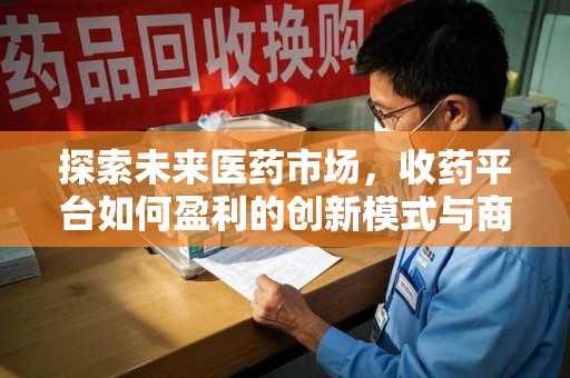 济南探索未来医药市场，收药平台如何盈利的创新模式与商业前景