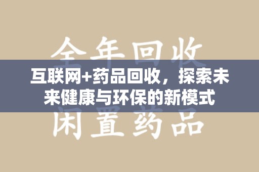 济南互联网+药品回收，探索未来健康与环保的新模式