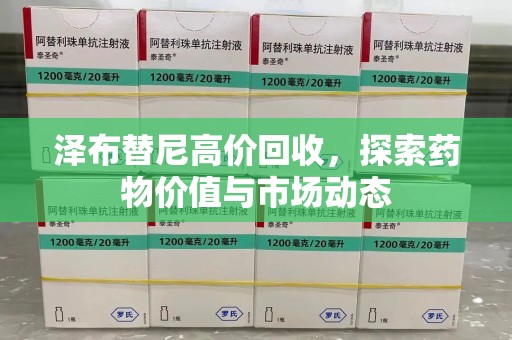济南泽布替尼高价回收，探索药物价值与市场动态