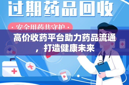 济南高价收药平台助力药品流通，打造健康未来
