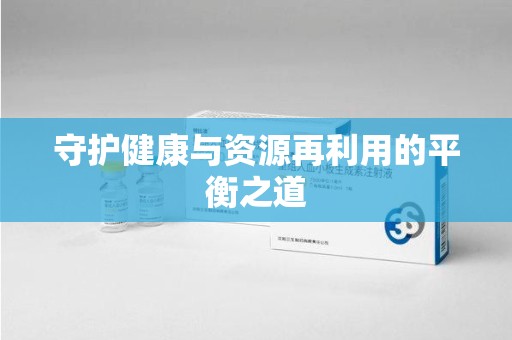 济南守护健康与资源再利用的平衡之道