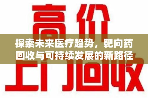 济南探索未来医疗趋势，靶向药回收与可持续发展的新路径