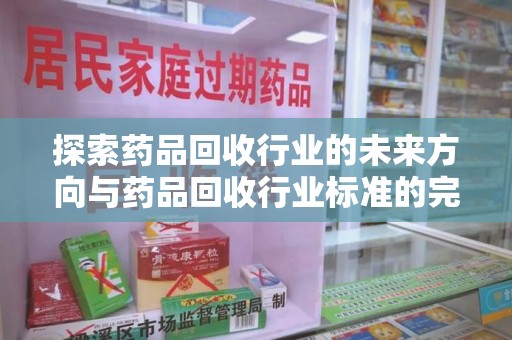 济南探索药品回收行业的未来方向与药品回收行业标准的完善