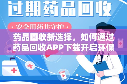 济南药品回收新选择，如何通过药品回收APP下载开启环保生活