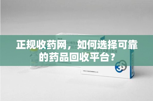 济南正规收药网，如何选择可靠的药品回收平台？