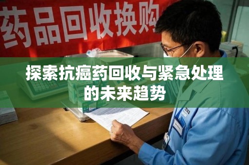 济南探索抗癌药回收与紧急处理的未来趋势