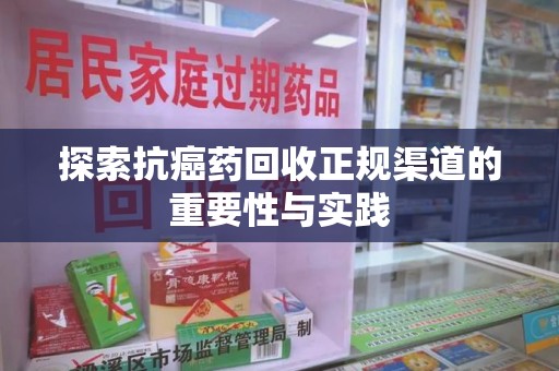 济南探索抗癌药回收正规渠道的重要性与实践