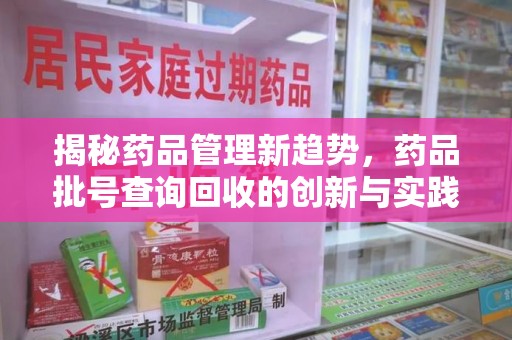 济南揭秘药品管理新趋势，药品批号查询回收的创新与实践