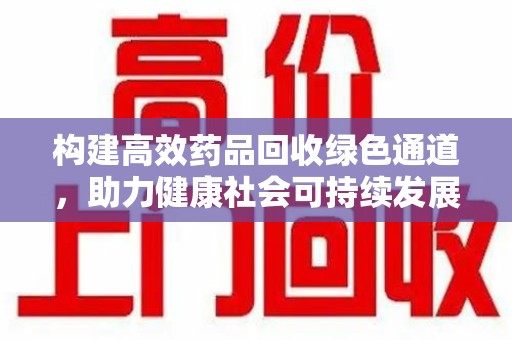 济南构建高效药品回收绿色通道，助力健康社会可持续发展