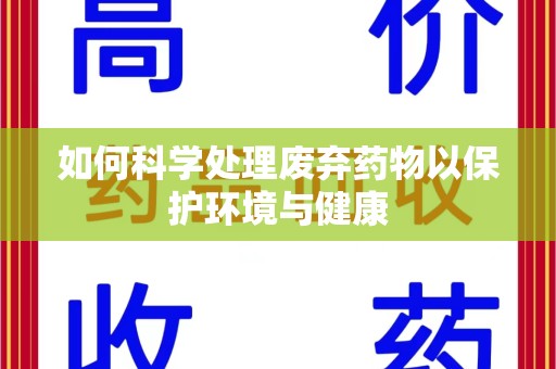 济南如何科学处理废弃药物以保护环境与健康