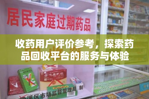 济南收药用户评价参考，探索药品回收平台的服务与体验