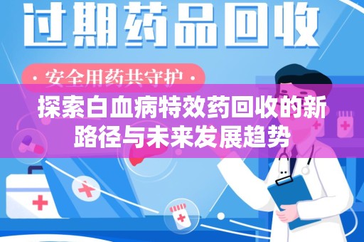 济南探索白血病特效药回收的新路径与未来发展趋势