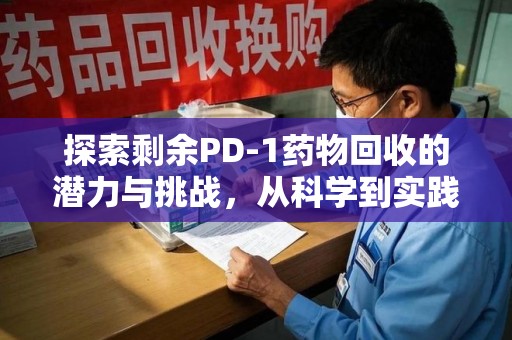 济南探索剩余PD-1药物回收的潜力与挑战，从科学到实践的全面解析