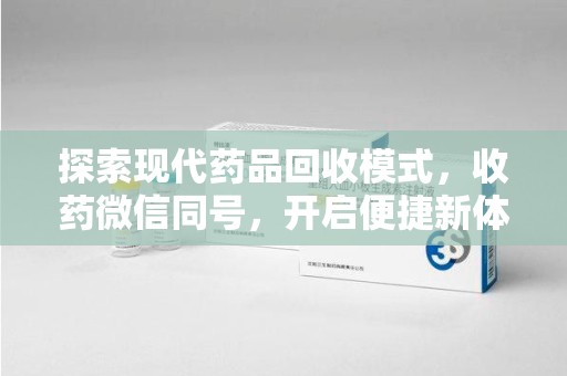 济南探索现代药品回收模式，收药微信同号，开启便捷新体验