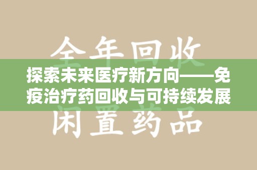 济南探索未来医疗新方向——免疫治疗药回收与可持续发展的平衡