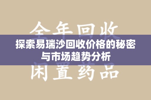 济南探索易瑞沙回收价格的秘密与市场趋势分析