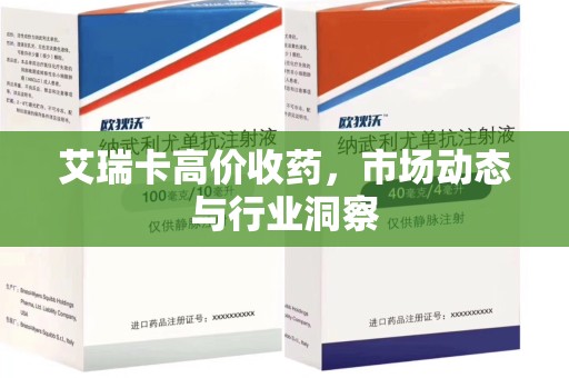 济南艾瑞卡高价收药，市场动态与行业洞察